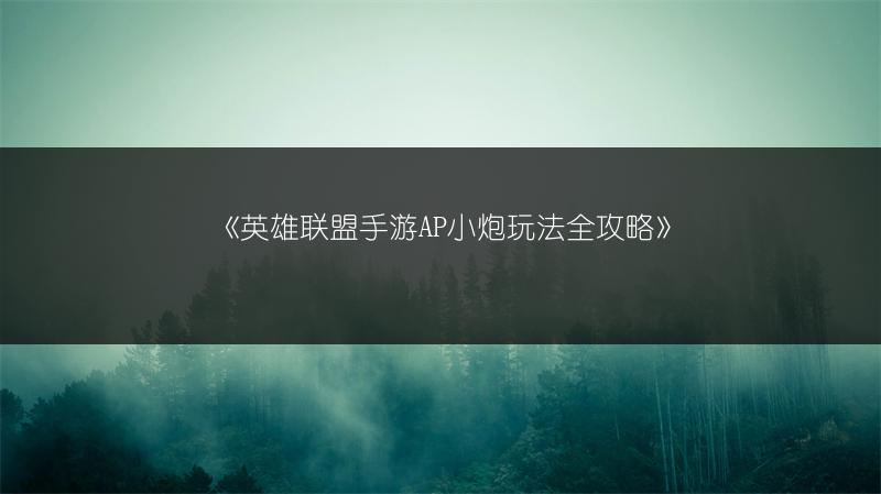 《英雄联盟手游AP小炮玩法全攻略》