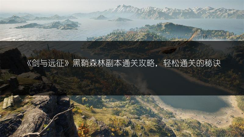 《剑与远征》黑鞘森林副本通关攻略，轻松通关的秘诀