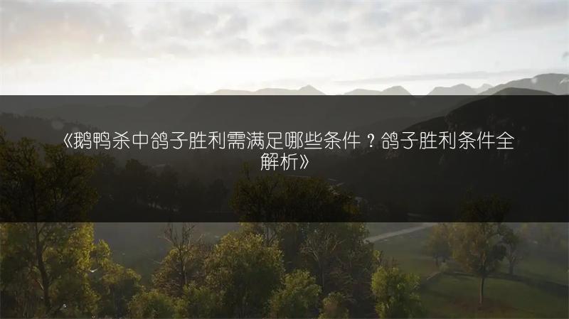 《鹅鸭杀中鸽子胜利需满足哪些条件？鸽子胜利条件全解析》