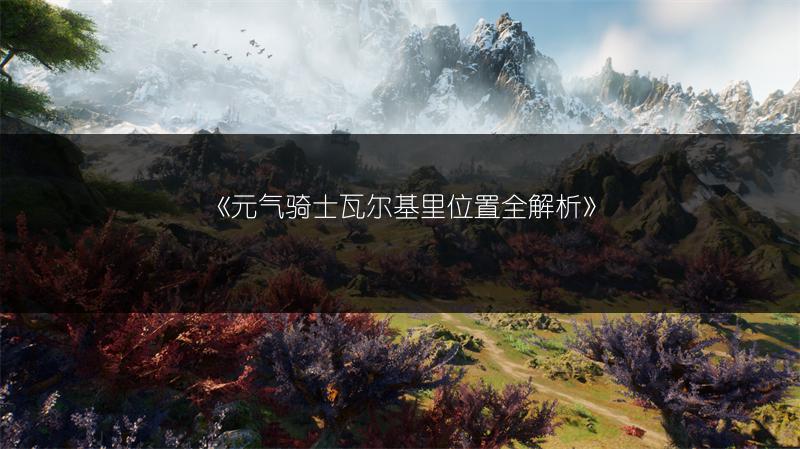 《元气骑士瓦尔基里位置全解析》