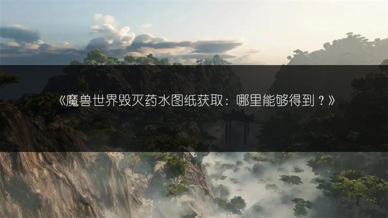 《魔兽世界毁灭药水图纸获取：哪里能够得到？》