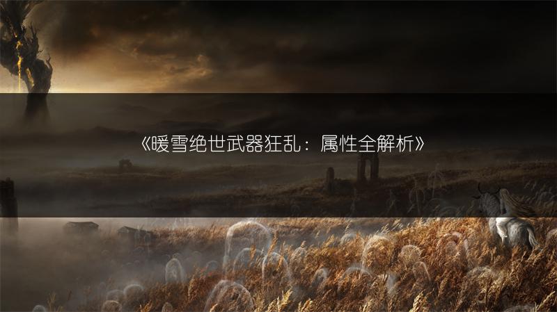 《暖雪绝世武器狂乱：属性全解析》
