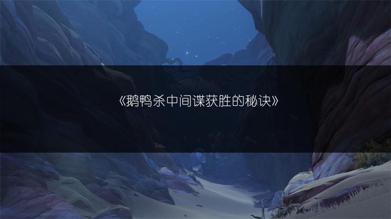 《鹅鸭杀中间谍获胜的秘诀》