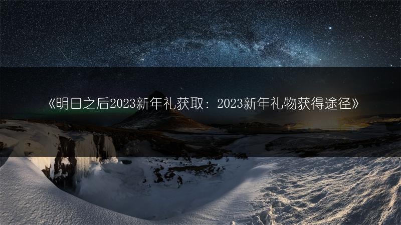 《明日之后2023新年礼获取：2023新年礼物获得途径》
