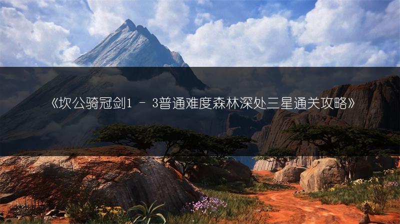 《坎公骑冠剑1 - 3普通难度森林深处三星通关攻略》