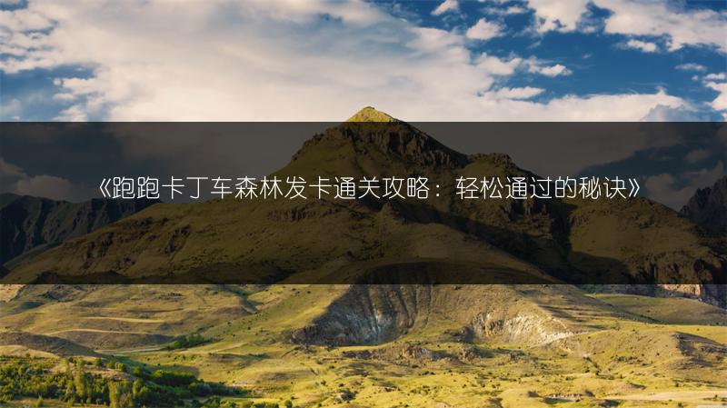《跑跑卡丁车森林发卡通关攻略：轻松通过的秘诀》