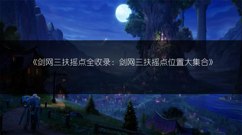 《剑网三扶摇点全收录：剑网三扶摇点位置大集合》