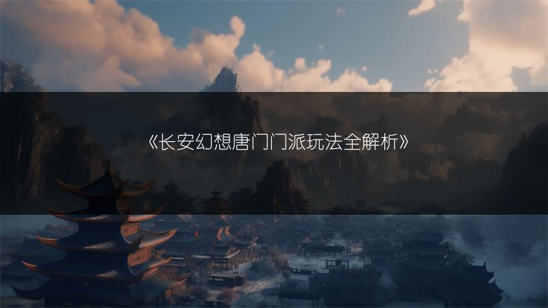 《长安幻想唐门门派玩法全解析》