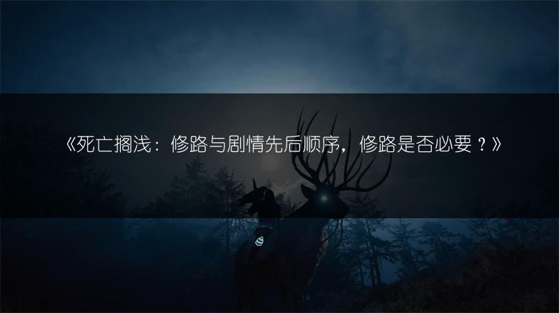 《死亡搁浅：修路与剧情先后顺序，修路是否必要？》