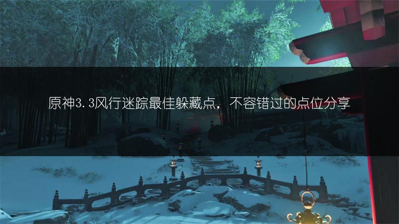 原神3.3风行迷踪最佳躲藏点，不容错过的点位分享