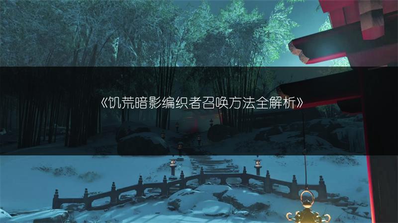 《饥荒暗影编织者召唤方法全解析》