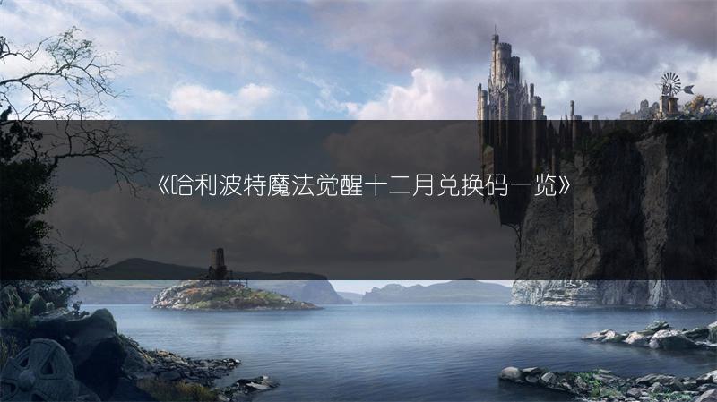 《哈利波特魔法觉醒十二月兑换码一览》