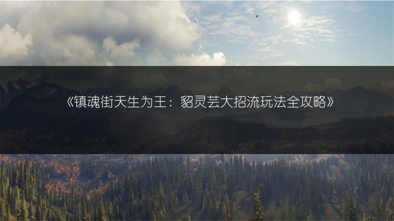 《镇魂街天生为王：貂灵芸大招流玩法全攻略》