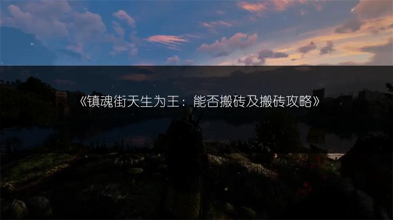 《镇魂街天生为王：能否搬砖及搬砖攻略》