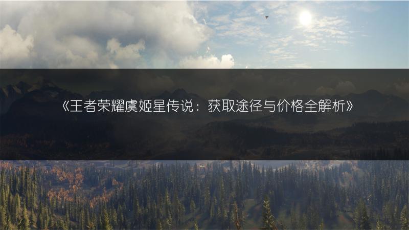 《王者荣耀虞姬星传说：获取途径与价格全解析》