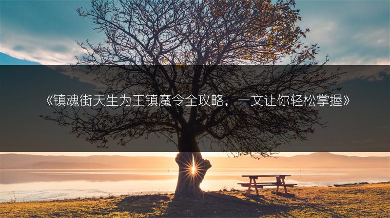 《镇魂街天生为王镇魔令全攻略，一文让你轻松掌握》