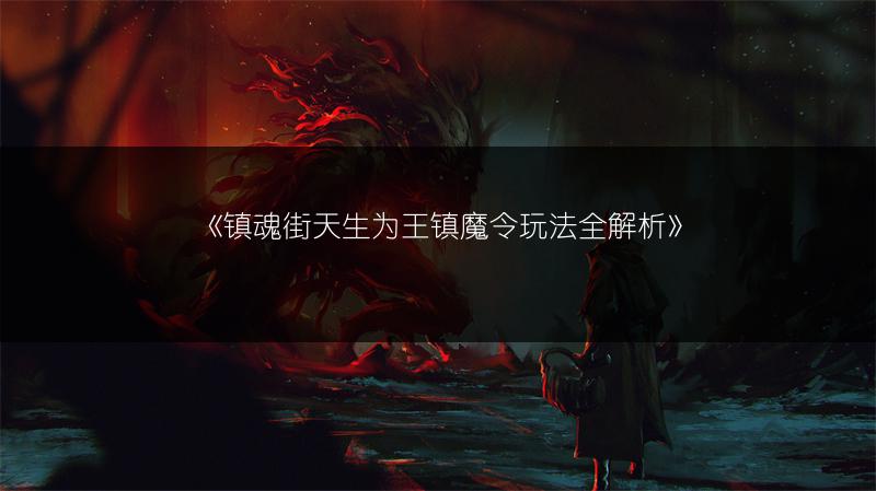 《镇魂街天生为王镇魔令玩法全解析》