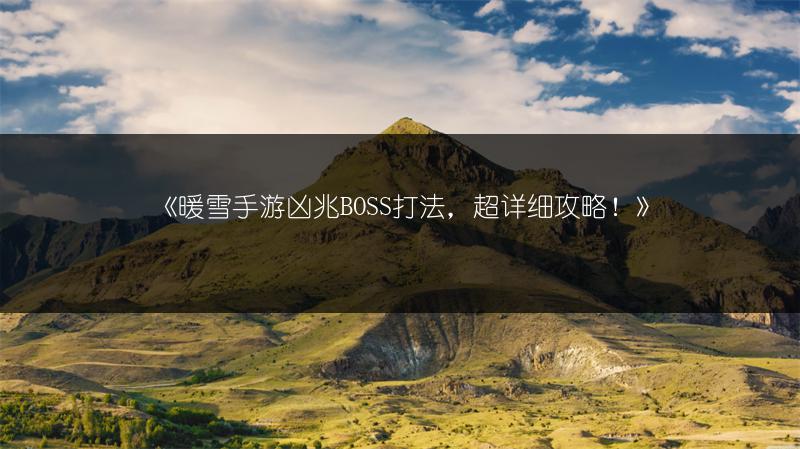 《暖雪手游凶兆BOSS打法，超详细攻略！》