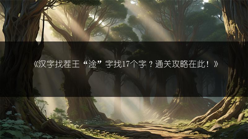 《汉字找茬王“淦”字找17个字？通关攻略在此！》