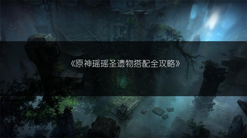 《原神瑶瑶圣遗物搭配全攻略》