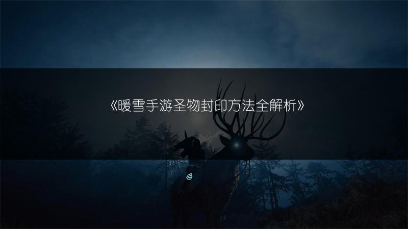 《暖雪手游圣物封印方法全解析》