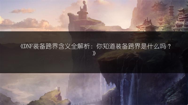 《DNF装备跨界含义全解析：你知道装备跨界是什么吗？》