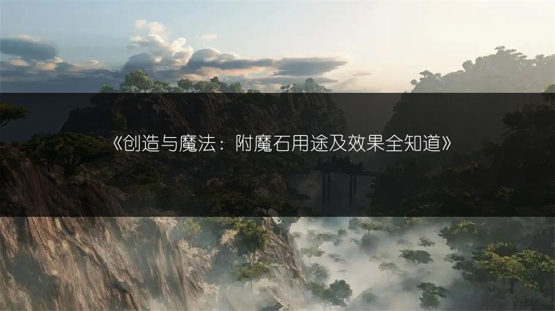 《创造与魔法：附魔石用途及效果全知道》