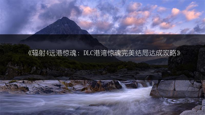 《辐射4远港惊魂：DLC港湾惊魂完美结局达成攻略》