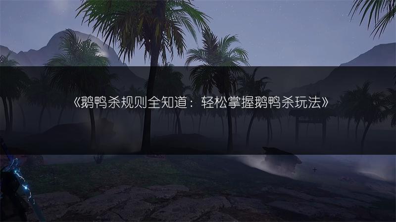 《鹅鸭杀规则全知道：轻松掌握鹅鸭杀玩法》