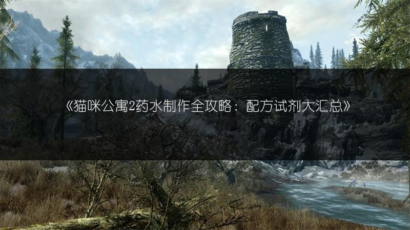 《猫咪公寓2药水制作全攻略：配方试剂大汇总》