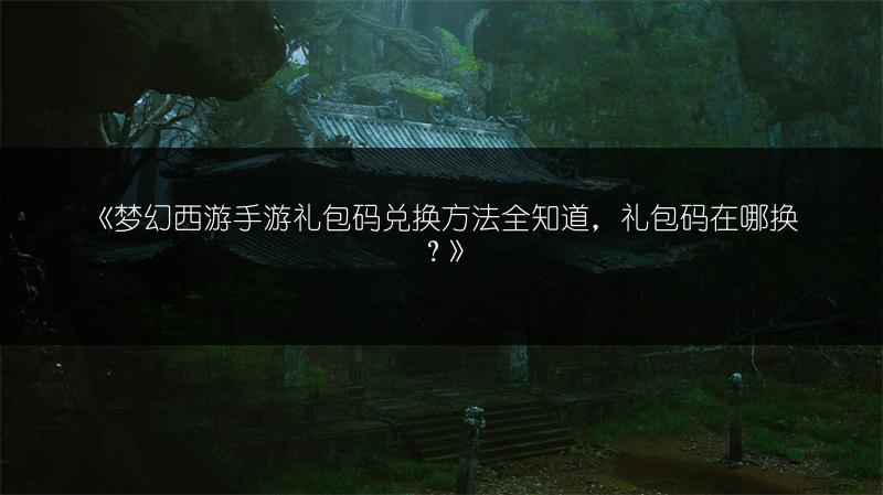《梦幻西游手游礼包码兑换方法全知道，礼包码在哪换？》