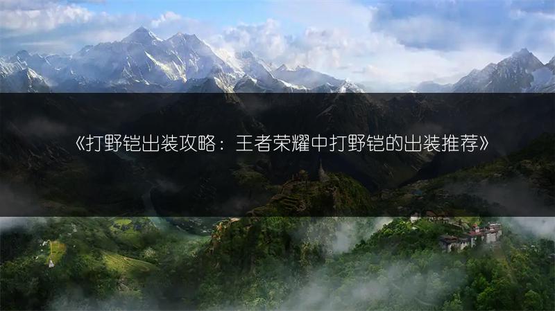 《打野铠出装攻略：王者荣耀中打野铠的出装推荐》