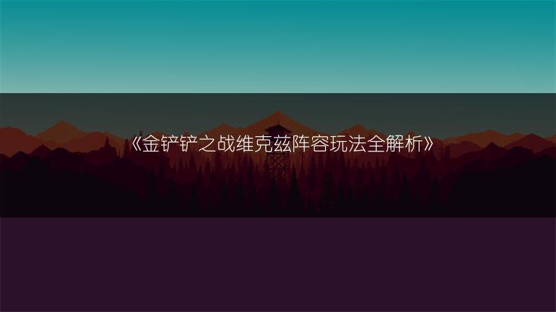 《金铲铲之战维克兹阵容玩法全解析》