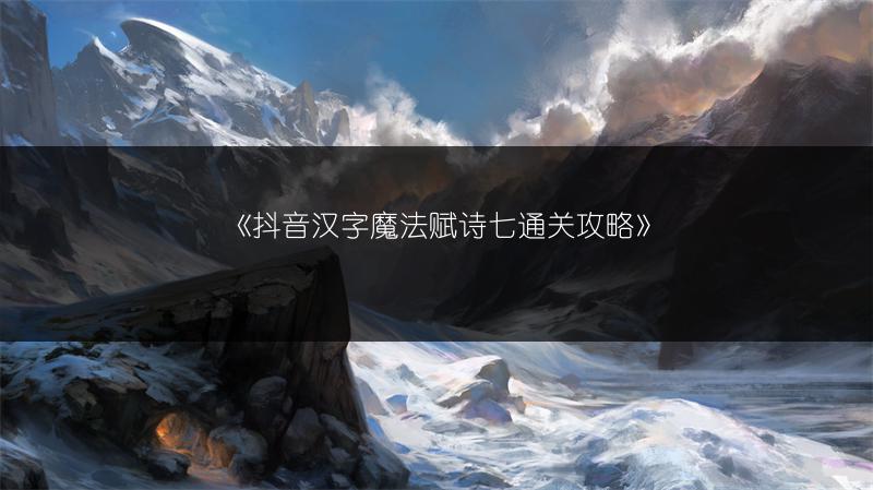《抖音汉字魔法赋诗七通关攻略》
