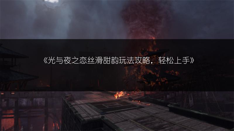 《光与夜之恋丝滑甜韵玩法攻略，轻松上手》