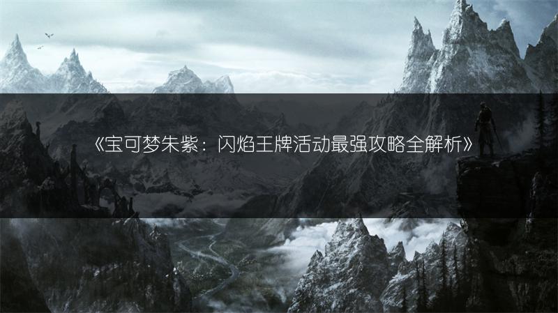 《宝可梦朱紫：闪焰王牌活动最强攻略全解析》