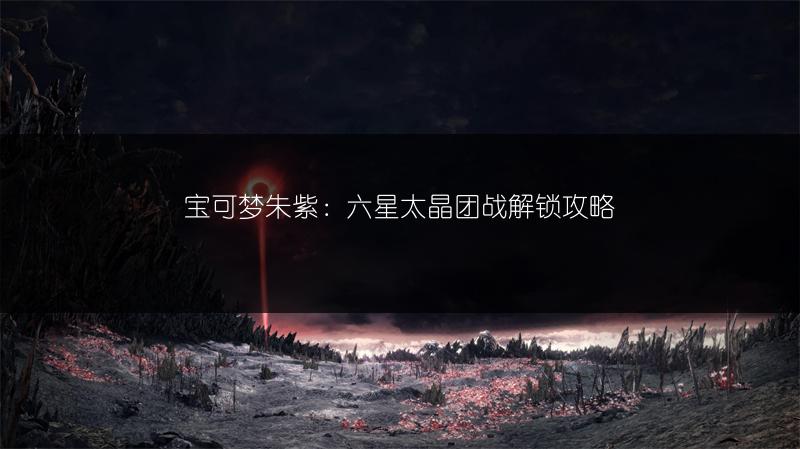 宝可梦朱紫：六星太晶团战解锁攻略