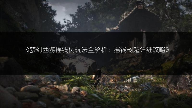 《梦幻西游摇钱树玩法全解析：摇钱树超详细攻略》