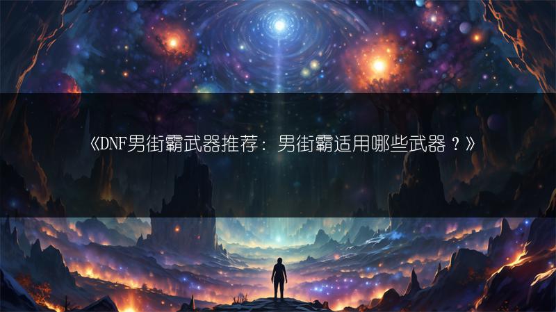 《DNF男街霸武器推荐：男街霸适用哪些武器？》