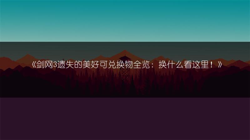《剑网3遗失的美好可兑换物全览：换什么看这里！》