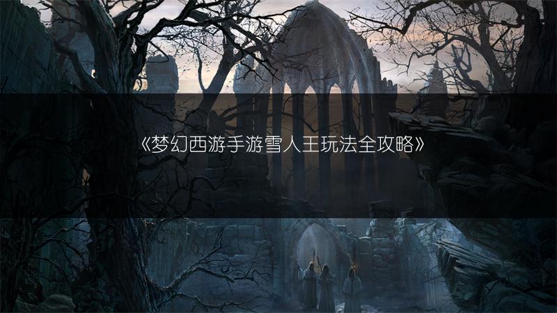 《梦幻西游手游雪人王玩法全攻略》