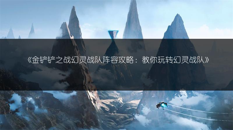 《金铲铲之战幻灵战队阵容攻略：教你玩转幻灵战队》