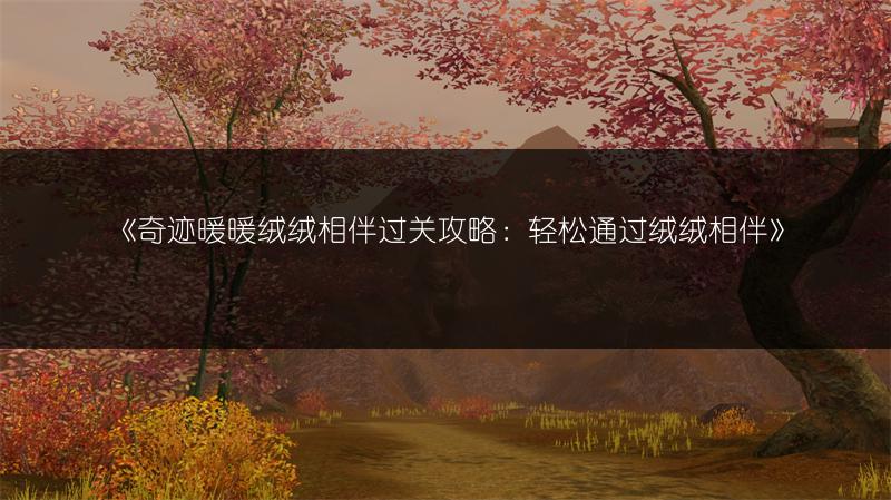 《奇迹暖暖绒绒相伴过关攻略：轻松通过绒绒相伴》