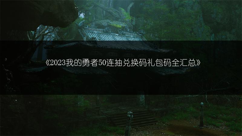 《2023我的勇者50连抽兑换码礼包码全汇总》