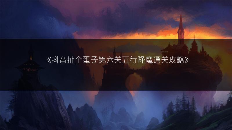 《抖音扯个蛋子第六关五行降魔通关攻略》