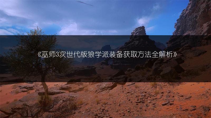 《巫师3次世代版狼学派装备获取方法全解析》