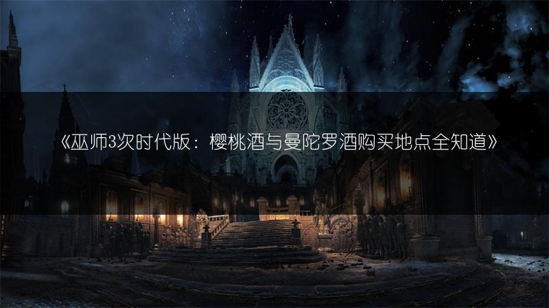 《巫师3次时代版：樱桃酒与曼陀罗酒购买地点全知道》