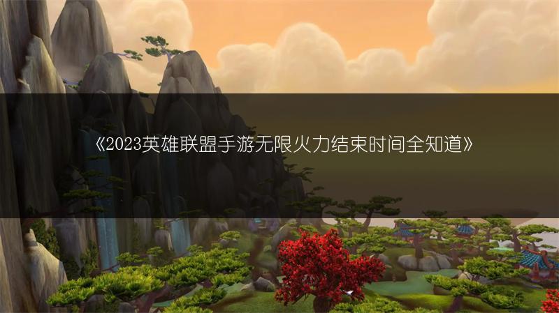 《2023英雄联盟手游无限火力结束时间全知道》