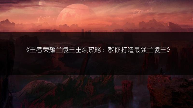 《王者荣耀兰陵王出装攻略：教你打造最强兰陵王》