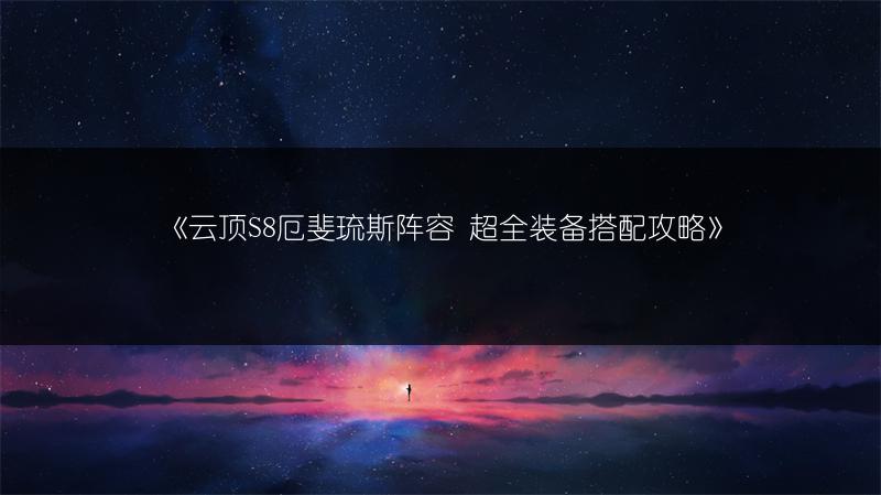 《云顶S8厄斐琉斯阵容 超全装备搭配攻略》